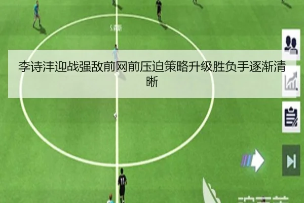 李诗沣迎战强敌前网前压迫策略升级胜负手逐渐清晰