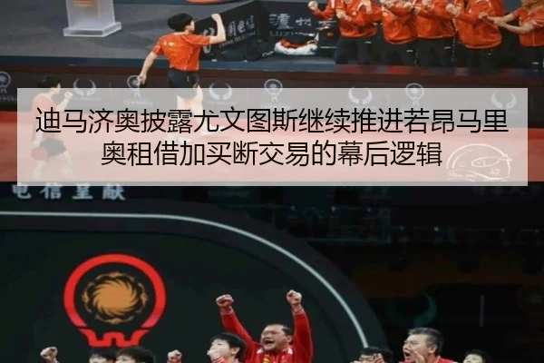 迪马济奥披露尤文图斯继续推进若昂马里奥租借加买断交易的幕后逻辑